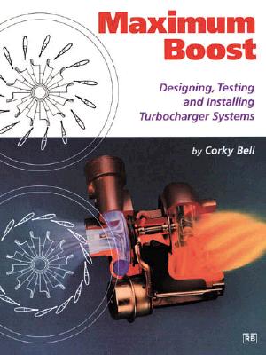 Maximum Boost: Designing, Testing, and Installing Turbocharger Systems - Corky Bell