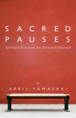 Sacred Pauses: Spiritual Practices for Personal Renewal - April Yamasaki