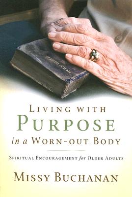 Living with Purpose in a Worn-Out Body: Spiritual Encouragement for Older Adults - Missy Buchanan