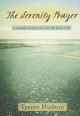 The Serenity Prayer: A Simple Prayer to Enrich Your Life - Trevor Hudson