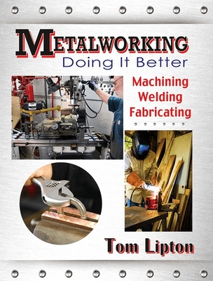 Metalworking: Doing It Better: Machining, Welding, Fabricating - Tom Lipton