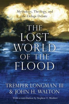 The Lost World of the Flood: Mythology, Theology, and the Deluge Debate - Tremper Longman Iii