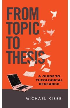 From Topic to Thesis: A Guide to Theological Research - Michael Kibbe