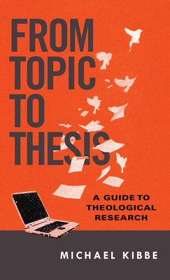 From Topic to Thesis: A Guide to Theological Research - Michael Kibbe