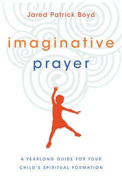 Poza produsului Imaginative Prayer: A Yearlong Guide for Your Child's Spiritual Formation - Jared Patrick Boyd