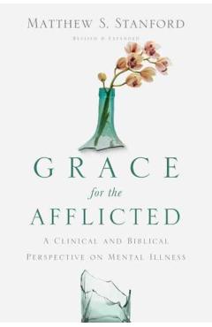 Grace for the Afflicted: A Clinical and Biblical Perspective on Mental Illness - Matthew S. Stanford