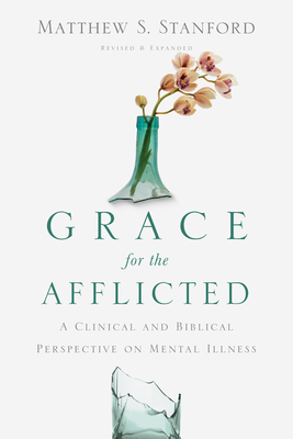Grace for the Afflicted: A Clinical and Biblical Perspective on Mental Illness - Matthew S. Stanford