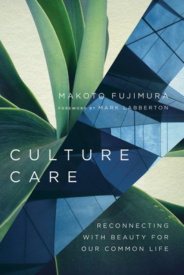 Culture Care: Reconnecting with Beauty for Our Common Life - Makoto Fujimura