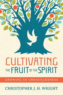 Cultivating the Fruit of the Spirit: Growing in Christlikeness - Christopher J. H. Wright