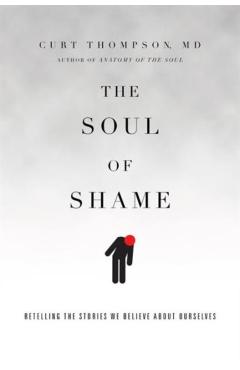 The Soul of Shame: Retelling the Stories We Believe about Ourselves - Curt Thompson