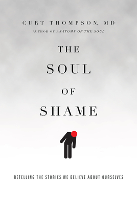 The Soul of Shame: Retelling the Stories We Believe about Ourselves - Curt Thompson