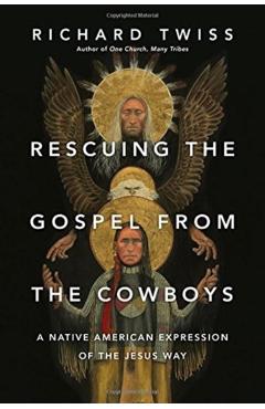 Rescuing the Gospel from the Cowboys: A Native American Expression of the Jesus Way - Richard Twiss