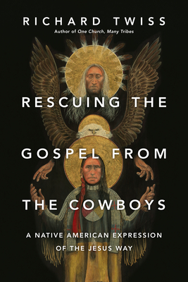 Rescuing the Gospel from the Cowboys: A Native American Expression of the Jesus Way - Richard Twiss
