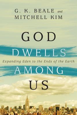 God Dwells Among Us: Expanding Eden to the Ends of the Earth - G. K. Beale
