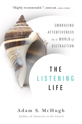 The Listening Life: Embracing Attentiveness in a World of Distraction - Adam S. Mchugh
