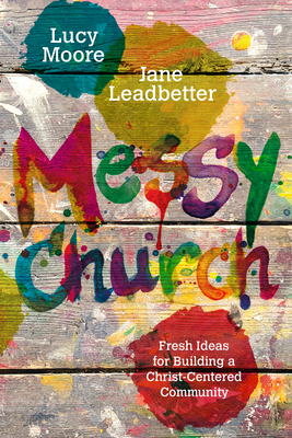 Messy Church: Fresh Ideas for Building a Christ-Centered Community - Lucy Moore