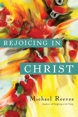 Rejoicing in Christ - Michael Reeves