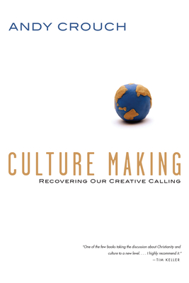 Culture Making: Recovering Our Creative Calling - Andy Crouch