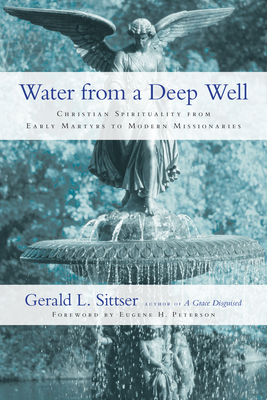 Water from a Deep Well: Christian Spirituality from Early Martyrs to Modern Missionaries - Gerald L. Sittser