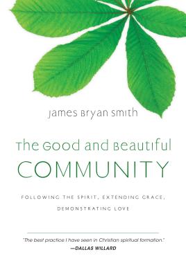 The Good and Beautiful Community: Following the Spirit, Extending Grace, Demonstrating Love - James Bryan Smith