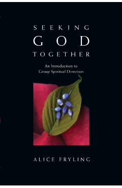 Seeking God Together: An Introduction to Group Spiritual Direction - Alice Fryling