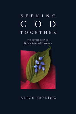 Seeking God Together: An Introduction to Group Spiritual Direction - Alice Fryling