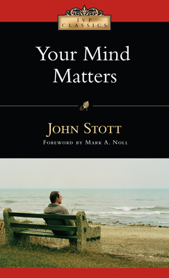Your Mind Matters: The Place of the Mind in the Christian Life - John Stott