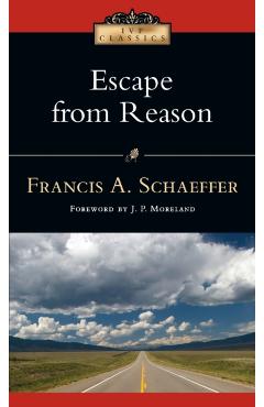 Escape from Reason: A Penetrating Analysis of Trends in Modern Thought - Francis A. Schaeffer