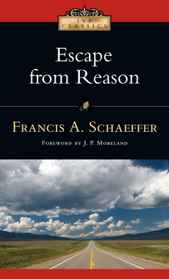 Escape from Reason: A Penetrating Analysis of Trends in Modern Thought - Francis A. Schaeffer