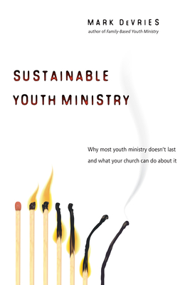 Sustainable Youth Ministry: Why Most Youth Ministry Doesn't Last and What Your Church Can Do about It - Mark Devries