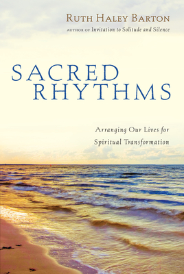 Sacred Rhythms: Arranging Our Lives for Spiritual Transformation - Ruth Haley Barton