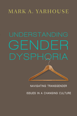 Understanding Gender Dysphoria: Navigating Transgender Issues in a Changing Culture - Mark A. Yarhouse