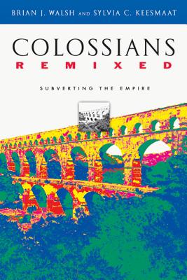 Colossians Remixed: Subverting the Empire - Brian J. Walsh