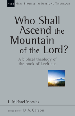 Who Shall Ascend the Mountain of the Lord?: A Biblical Theology of the Book of Leviticus - L. Michael Morales