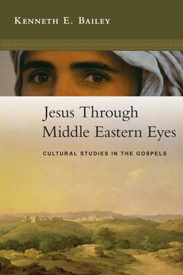 Jesus Through Middle Eastern Eyes: Cultural Studies in the Gospels - Kenneth E. Bailey