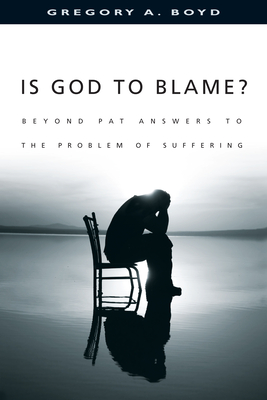 Is God to Blame?: Beyond Pat Answers to the Problem of Suffering - Gregory A. Boyd