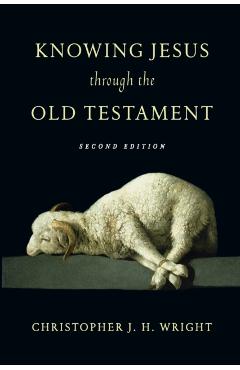 Knowing Jesus Through the Old Testament - Christopher J. H. Wright