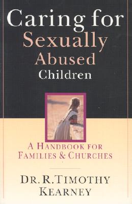 Caring for Sexually Abused Children: A Handbook for Families Churches - R. Timothy Kearney