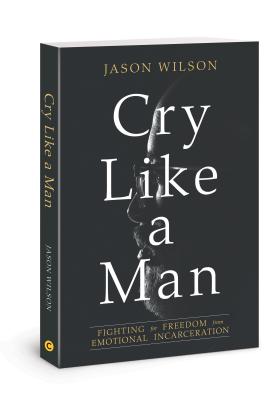 Cry Like a Man: Fighting for Freedom from Emotional Incarceration - Jason Wilson