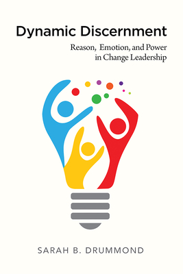 Dynamic Discernment: Reason, Emotion, and Power in Change Leadership - Sarah B. Drummond