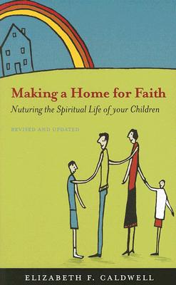 Making a Home for Faith: Nurturing the Spiritual Life of Your Children - Elizabeth F. Caldwell