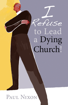 I Refuse to Lead a Dying Church! - Paul Nixon