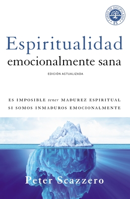 Espiritualidad Emocionalmente Sana: Es Imposible Tener Madurez Espiritual Si Somos Inmaduros Emocionalmente - Peter Scazzero