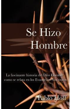 Se Hizo Hombre: La Fascnate Historia del Dios Hombre Como Se Relata En Los Evangelios Sinpticos - Pablo Hoff