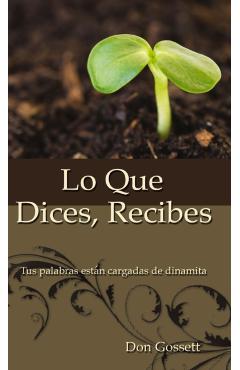 Lo Que Dices, Recibes: Tus Palabras Estn Cargadas de Dinamita - Don Gossett