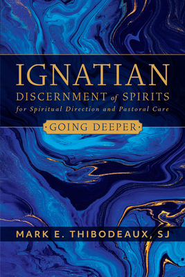 Ignatian Discernment of Spirits for Spiritual Direction and Pastoral Care: Going Deeper - Mark E. Thibodeaux