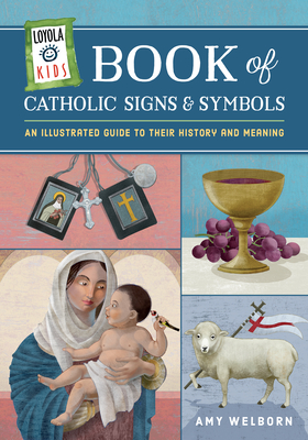 Loyola Kids Book of Catholic Signs & Symbols: An Illustrated Guide to Their History and Meaning - Amy Welborn