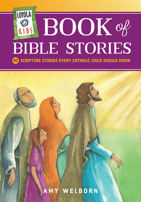 Loyola Kids Book of Bible Stories: 60 Scripture Stories Every Catholic Child Should Know - Amy Welborn
