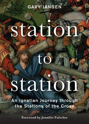Station to Station: An Ignatian Journey Through the Stations of the Cross - Gary Jansen
