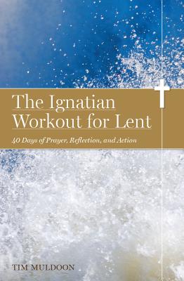 The Ignatian Workout for Lent: 40 Days of Prayer, Reflection, and Action - Tim Muldoon